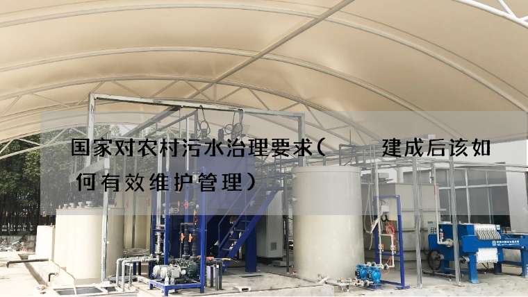 国家对农村污水治理要求(  建成后该如何有效维护管理)